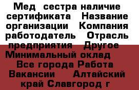 Мед. сестра-наличие сертификата › Название организации ­ Компания-работодатель › Отрасль предприятия ­ Другое › Минимальный оклад ­ 1 - Все города Работа » Вакансии   . Алтайский край,Славгород г.